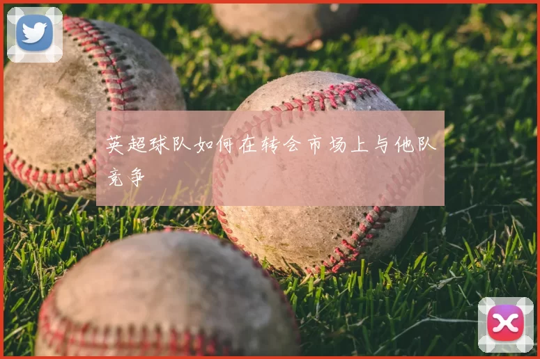 英超球队如何在转会市场上与他队竞争