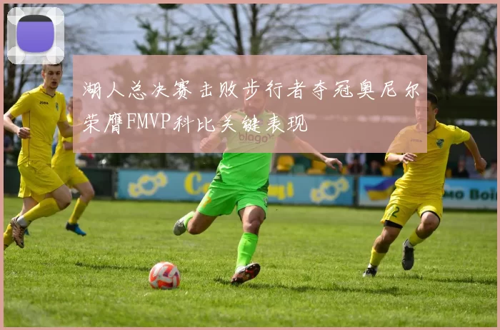 湖人总决赛击败步行者夺冠奥尼尔荣膺FMVP科比关键表现