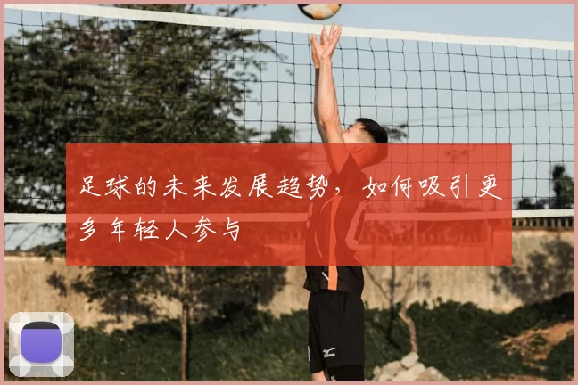 足球的未来发展趋势，如何吸引更多年轻人参与