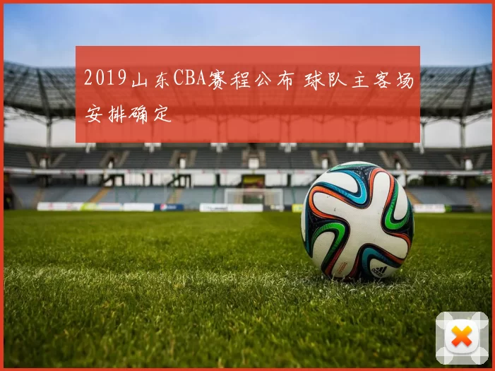 2019山东CBA赛程公布 球队主客场安排确定
