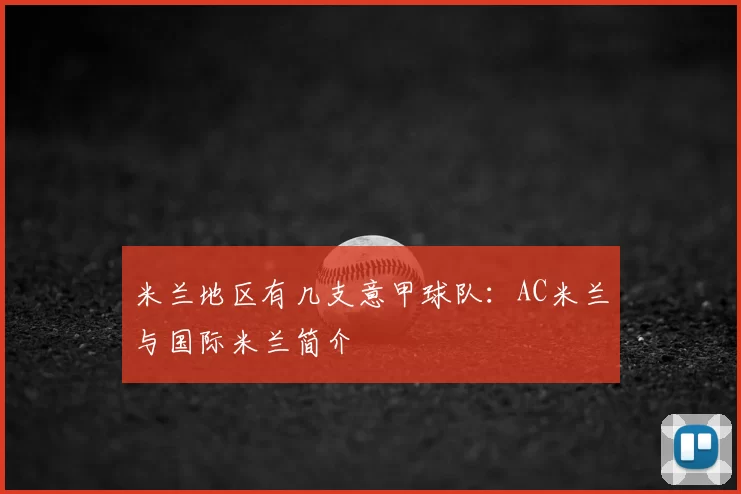 米兰地区有几支意甲球队：AC米兰与国际米兰简介