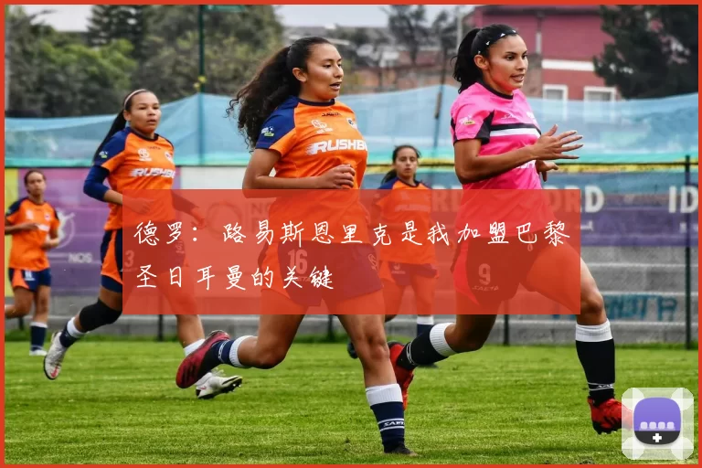 德罗：路易斯恩里克是我加盟巴黎圣日耳曼的关键
