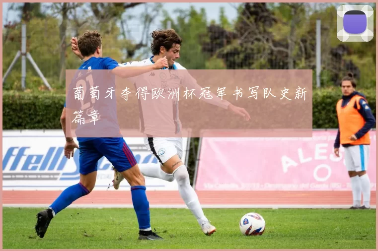葡萄牙夺得欧洲杯冠军书写队史新篇章