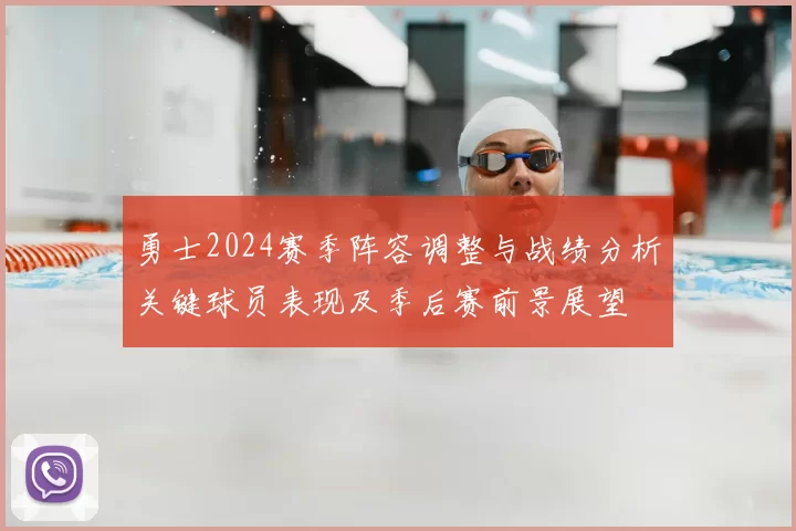 勇士2024赛季阵容调整与战绩分析关键球员表现及季后赛前景展望