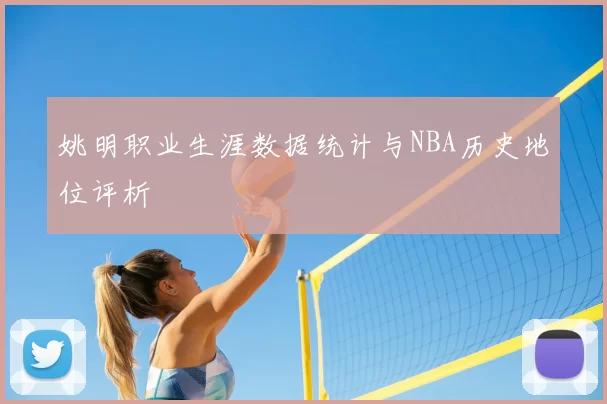 姚明职业生涯数据统计与NBA历史地位评析