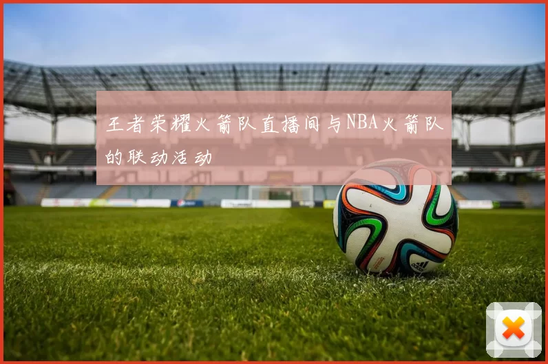 王者荣耀火箭队直播间与NBA火箭队的联动活动