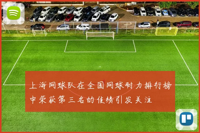 上海网球队在全国网球耐力排行榜中荣获第三名的佳绩引发关注