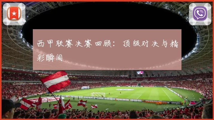 西甲联赛决赛回顾：顶级对决与精彩瞬间
