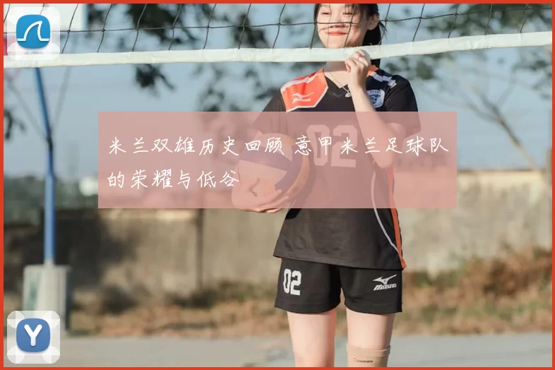 米兰双雄历史回顾 意甲米兰足球队的荣耀与低谷