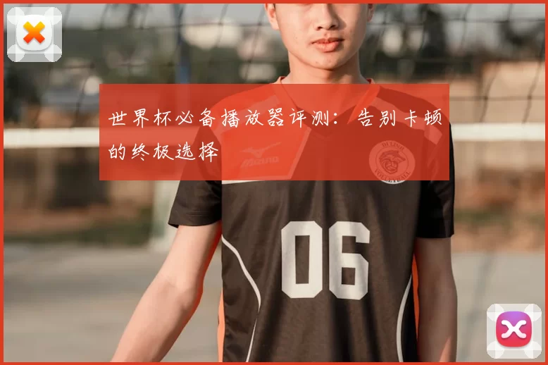 世界杯必备播放器评测:告别卡顿的终极选择