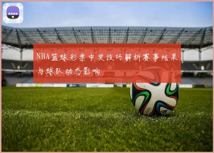 NBA篮球彩票中奖技巧解析赛事结果与球队动态影响