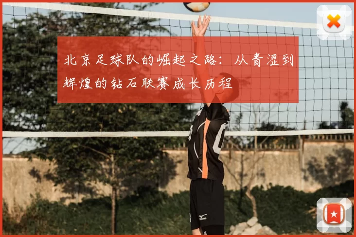 北京足球队的崛起之路：从青涩到辉煌的钻石联赛成长历程