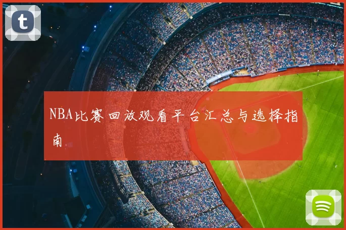 NBA比赛回放观看平台汇总与选择指南