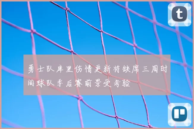 勇士队库里伤情更新将缺席三周时间球队季后赛前景受考验