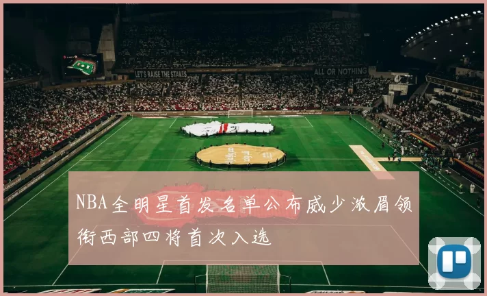 NBA全明星首发名单公布威少浓眉领衔西部四将首次入选