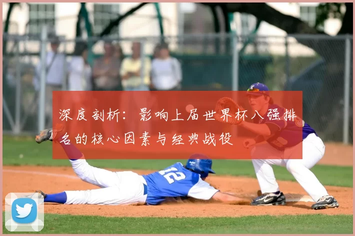 深度剖析:影响上届世界杯八强排名的核心因素与经典战役