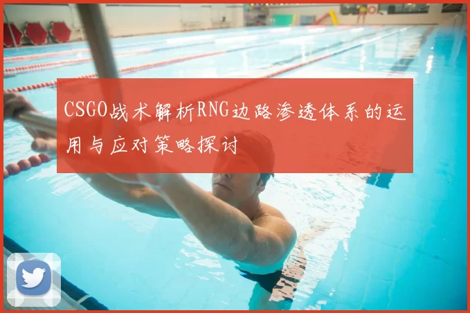 CSGO战术解析RNG边路渗透体系的运用与应对策略探讨