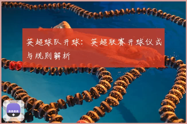 英超球队开球：英超联赛开球仪式与规则解析