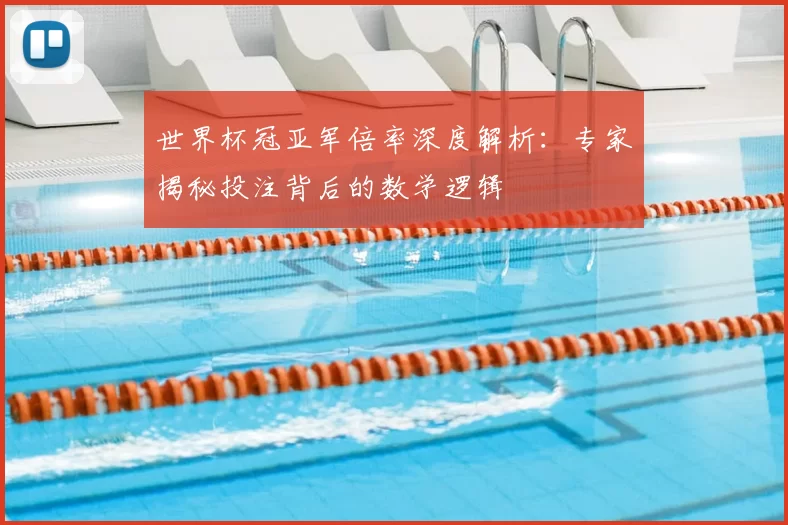 世界杯冠亚军倍率深度解析:专家揭秘投注背后的数学逻辑