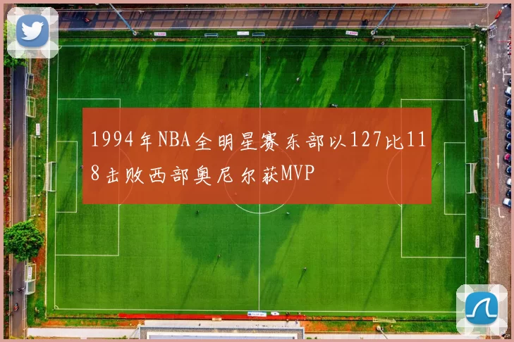 1994年NBA全明星赛东部以127比118击败西部奥尼尔获MVP