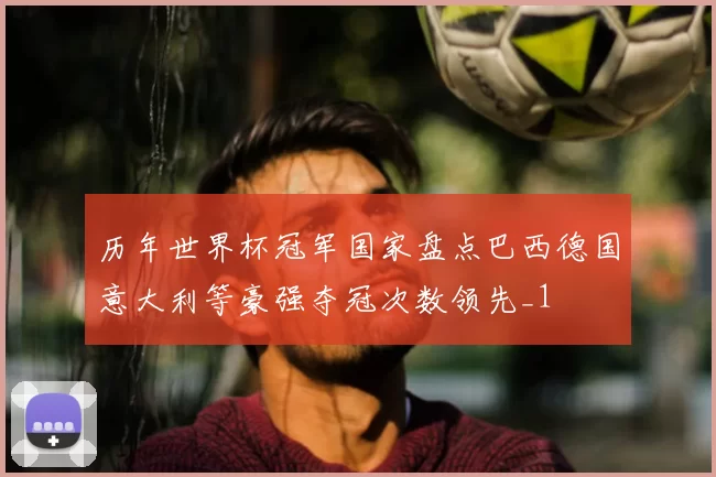 历年世界杯冠军国家盘点巴西德国意大利等豪强夺冠次数领先_1