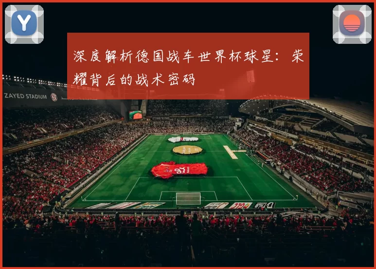 深度解析德国战车世界杯球星:荣耀背后的战术密码