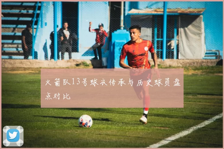 火箭队13号球衣传承与历史球员盘点对比
