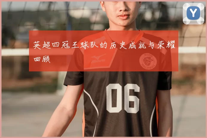英超四冠王球队的历史成就与荣耀回顾