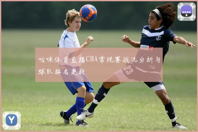 咕咪体育直播CBA常规赛战况分析与球队排名更新