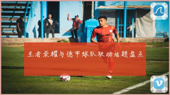 王者荣耀与德甲球队联动话题盘点