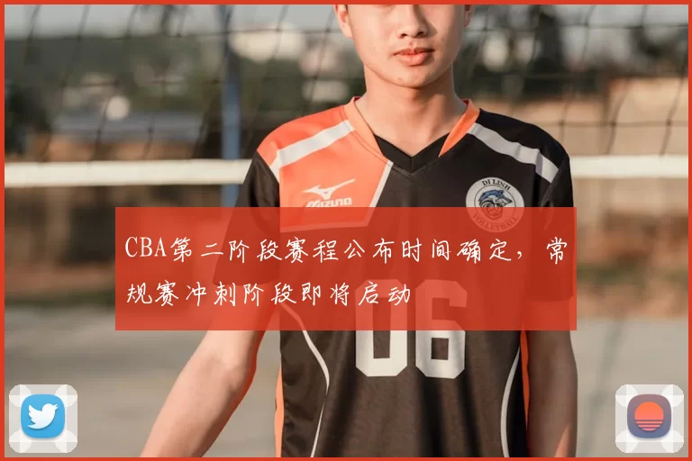 CBA第二阶段赛程公布时间确定，常规赛冲刺阶段即将启动