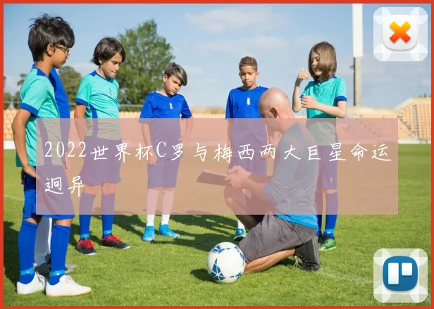 2022世界杯C罗与梅西两大巨星命运迥异