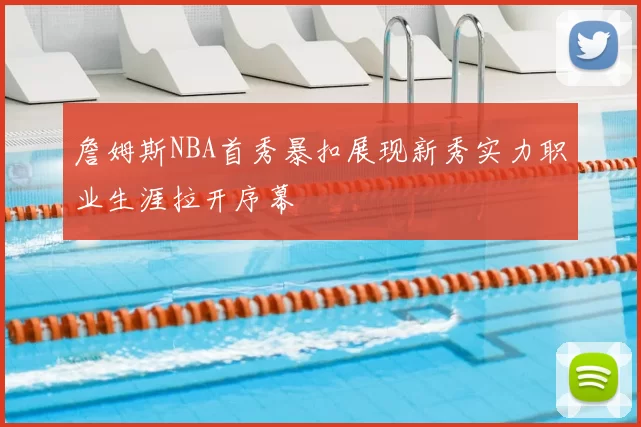 詹姆斯NBA首秀暴扣展现新秀实力职业生涯拉开序幕