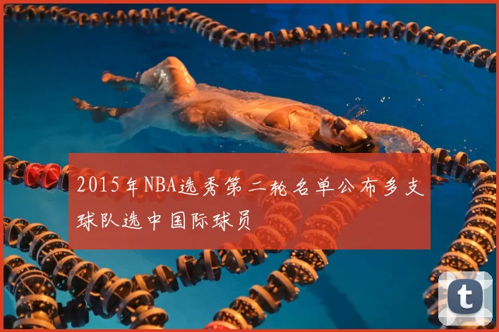 2015年NBA选秀第二轮名单公布多支球队选中国际球员