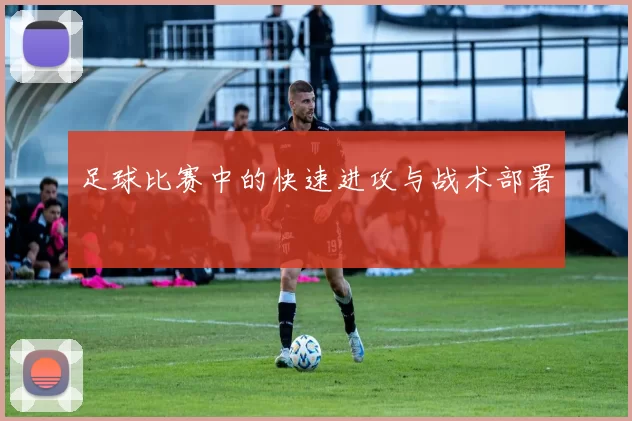足球比赛中的快速进攻与战术部署