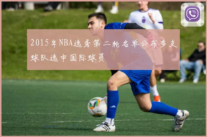 2015年NBA选秀第二轮名单公布多支球队选中国际球员