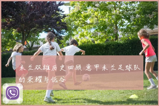 米兰双雄历史回顾 意甲米兰足球队的荣耀与低谷