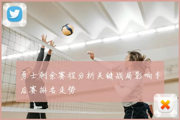 勇士剩余赛程分析关键战局影响季后赛排名走势