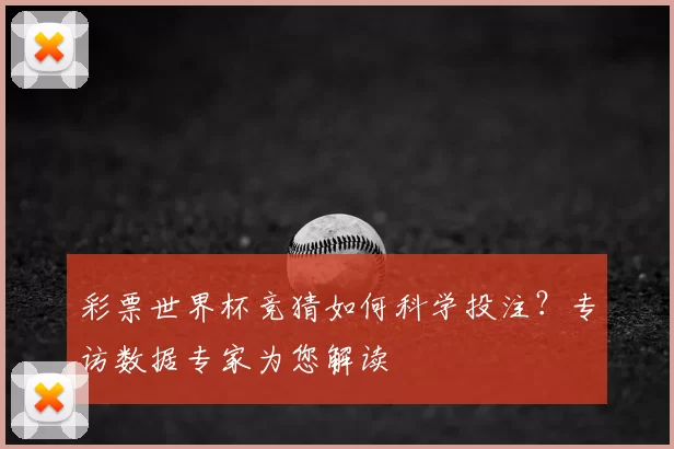 彩票世界杯竞猜如何科学投注?专访数据专家为您解读