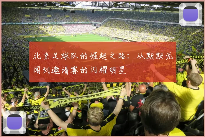 北京足球队的崛起之路：从默默无闻到邀请赛的闪耀明星