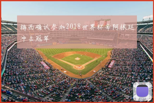梅西确认参加2018世界杯率阿根廷冲击冠军