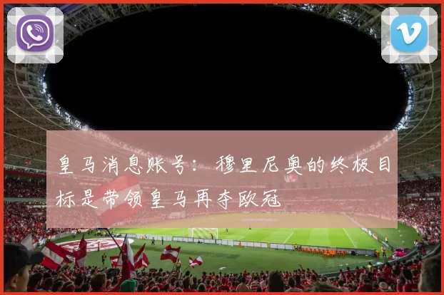 皇马消息账号:穆里尼奥的终极目标是带领皇马再夺欧冠