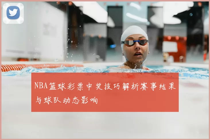 NBA篮球彩票中奖技巧解析赛事结果与球队动态影响