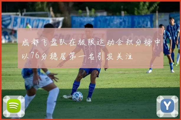 成都飞盘队在极限运动会积分榜中以76分稳居第一名引发关注
