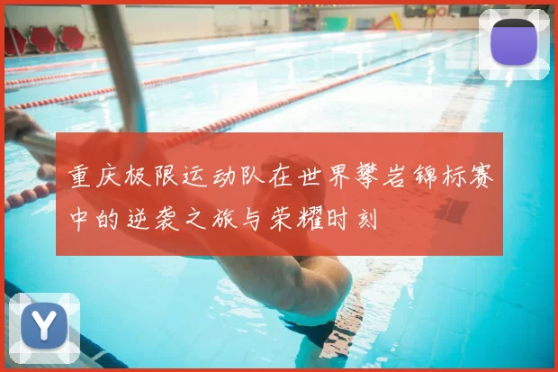 重庆极限运动队在世界攀岩锦标赛中的逆袭之旅与荣耀时刻
