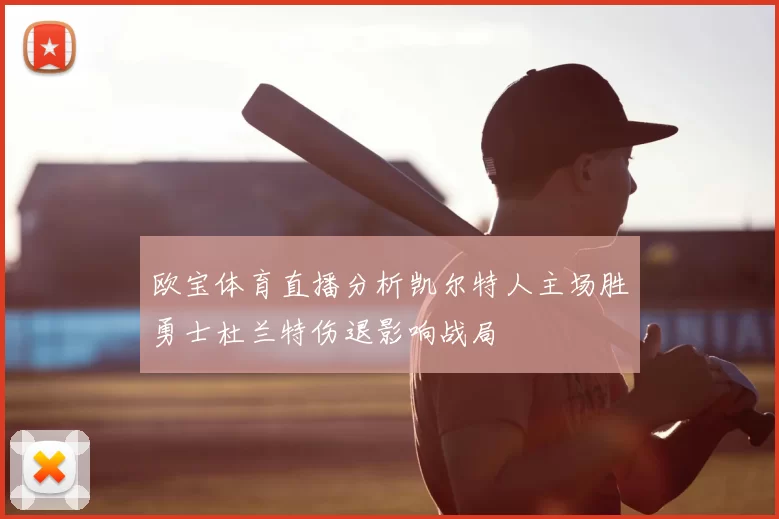 欧宝体育直播分析凯尔特人主场胜勇士杜兰特伤退影响战局