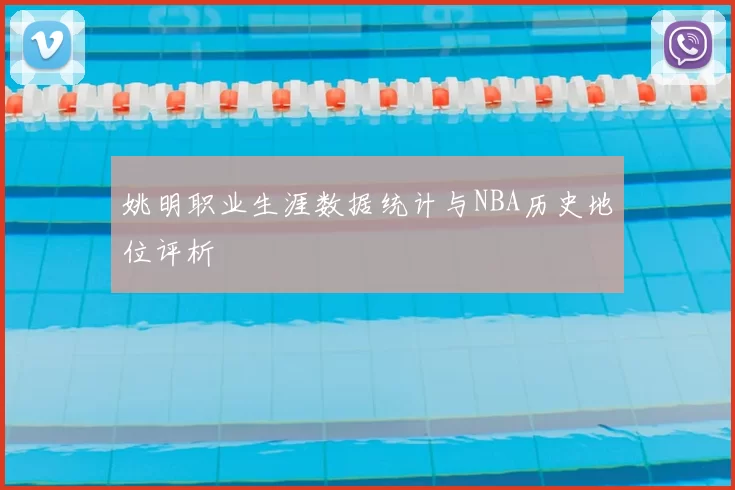 姚明职业生涯数据统计与NBA历史地位评析