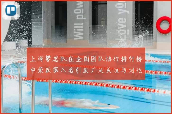 上海攀岩队在全国团队协作排行榜中荣获第八名引发广泛关注与讨论