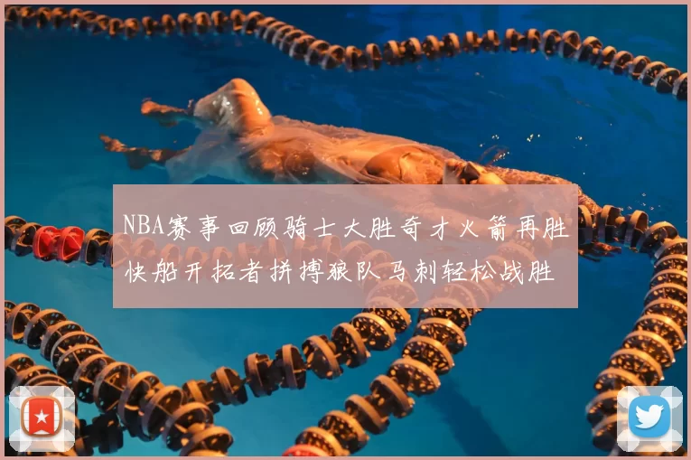 NBA赛事回顾骑士大胜奇才火箭再胜快船开拓者拼搏狼队马刺轻松战胜勇士
