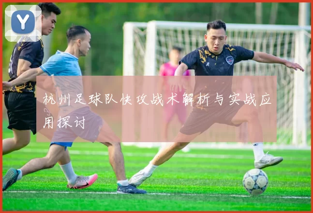 杭州足球队快攻战术解析与实战应用探讨